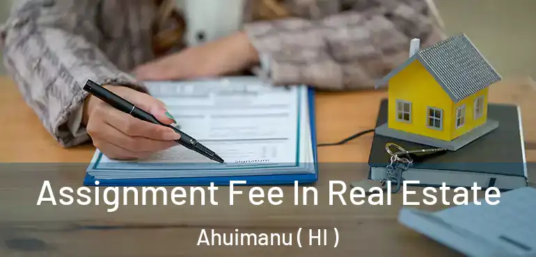  Assignment Fee In Real Estate Ahuimanu ( HI )