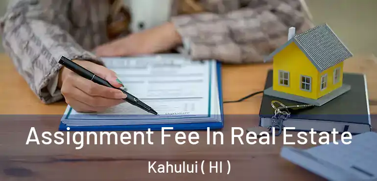  Assignment Fee In Real Estate Kahului ( HI )