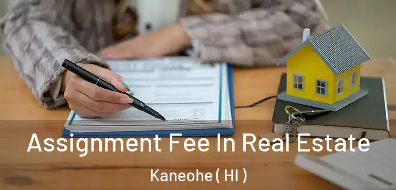  Assignment Fee In Real Estate Kaneohe ( HI )