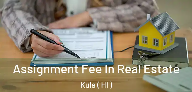  Assignment Fee In Real Estate Kula ( HI )