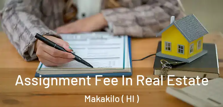  Assignment Fee In Real Estate Makakilo ( HI )