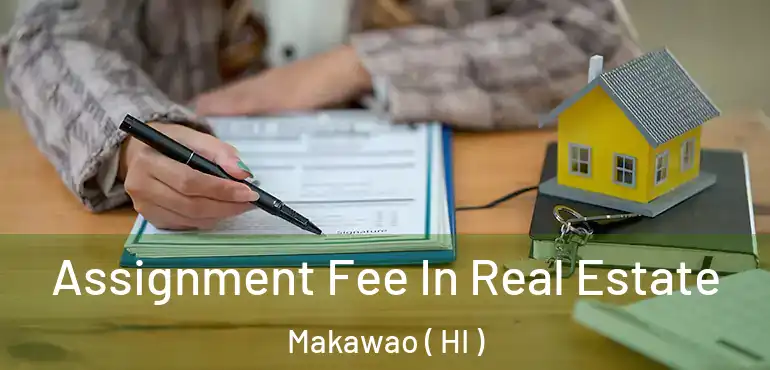  Assignment Fee In Real Estate Makawao ( HI )