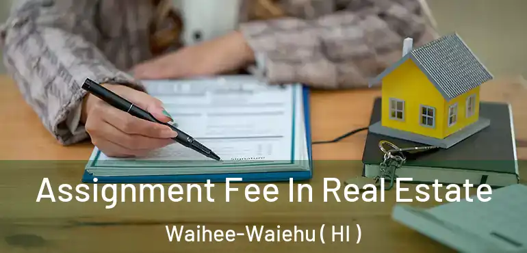  Assignment Fee In Real Estate Waihee-Waiehu ( HI )