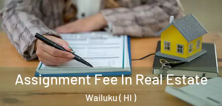  Assignment Fee In Real Estate Wailuku ( HI )