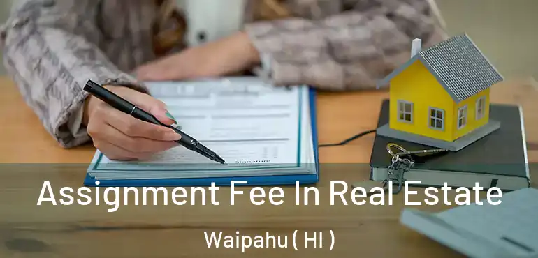  Assignment Fee In Real Estate Waipahu ( HI )