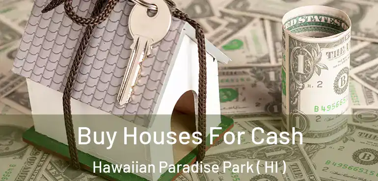  Buy Houses For Cash Hawaiian Paradise Park ( HI )