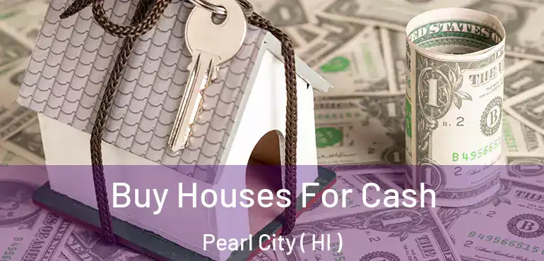  Buy Houses For Cash Pearl City ( HI )
