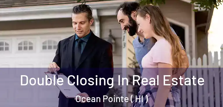  Double Closing In Real Estate Ocean Pointe ( HI )