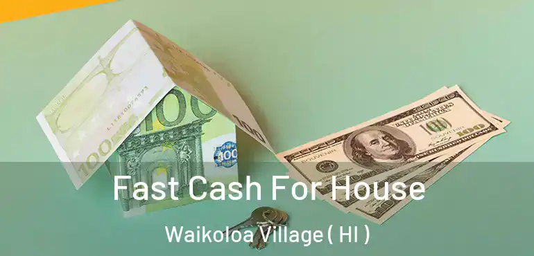  Fast Cash For House Waikoloa Village ( HI )