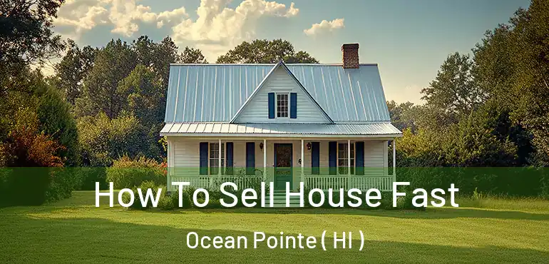  How To Sell House Fast Ocean Pointe ( HI )