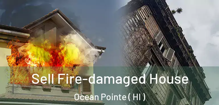  Sell Fire-damaged House Ocean Pointe ( HI )