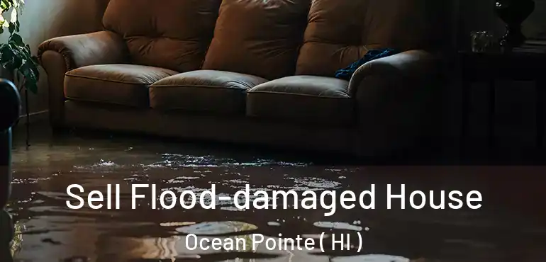  Sell Flood-damaged House Ocean Pointe ( HI )