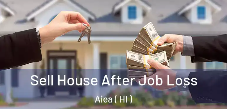  Sell House After Job Loss Aiea ( HI )