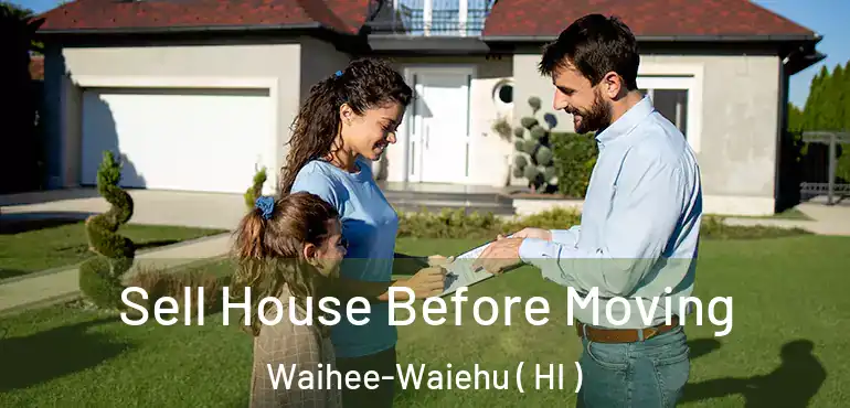  Sell House Before Moving Waihee-Waiehu ( HI )