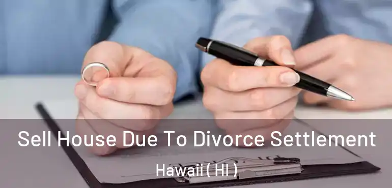  Sell House Due To Divorce Settlement Hawaii ( HI )