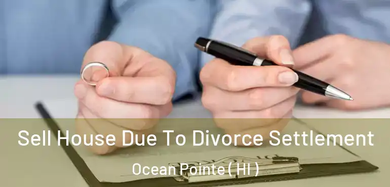  Sell House Due To Divorce Settlement Ocean Pointe ( HI )