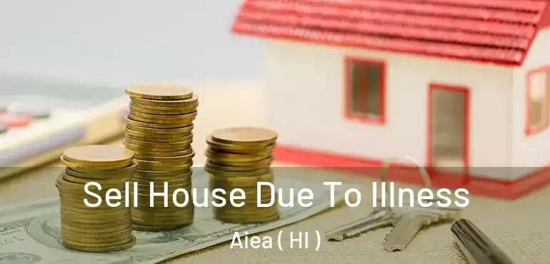  Sell House Due To Illness Aiea ( HI )