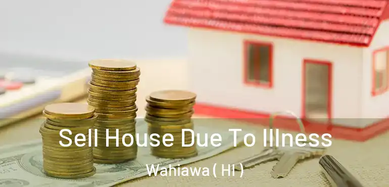  Sell House Due To Illness Wahiawa ( HI )