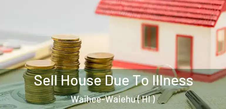  Sell House Due To Illness Waihee-Waiehu ( HI )