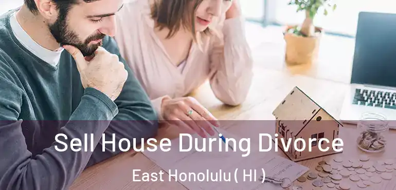  Sell House During Divorce East Honolulu ( HI )