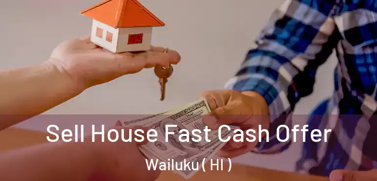  Sell House Fast Cash Offer Wailuku ( HI )