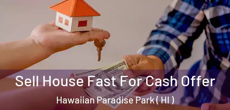  Sell House Fast For Cash Offer Hawaiian Paradise Park ( HI )