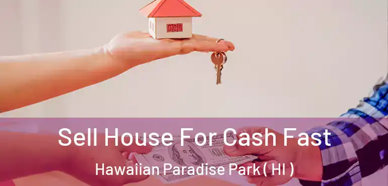  Sell House For Cash Fast Hawaiian Paradise Park ( HI )