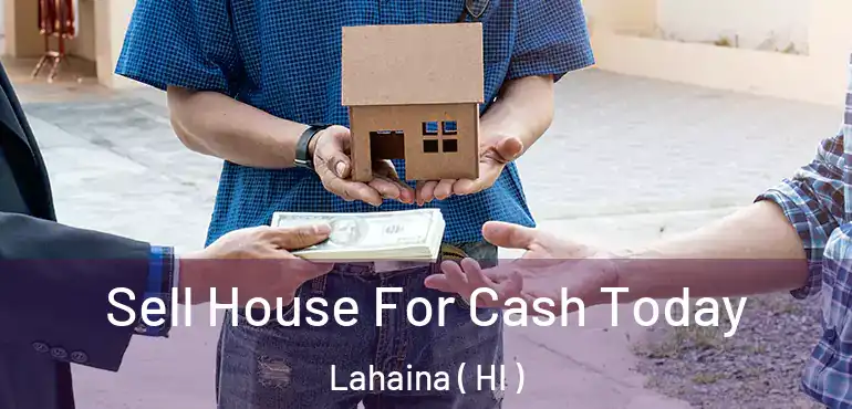 Sell House For Cash Today Lahaina ( HI )