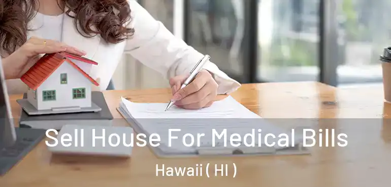  Sell House For Medical Bills Hawaii ( HI )