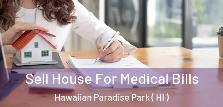  Sell House For Medical Bills Hawaiian Paradise Park ( HI )