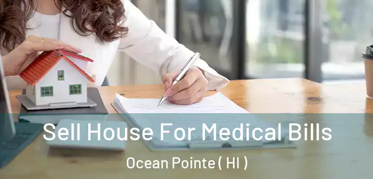  Sell House For Medical Bills Ocean Pointe ( HI )