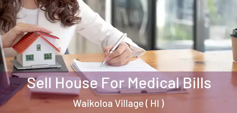 Sell House For Medical Bills Waikoloa Village ( HI )