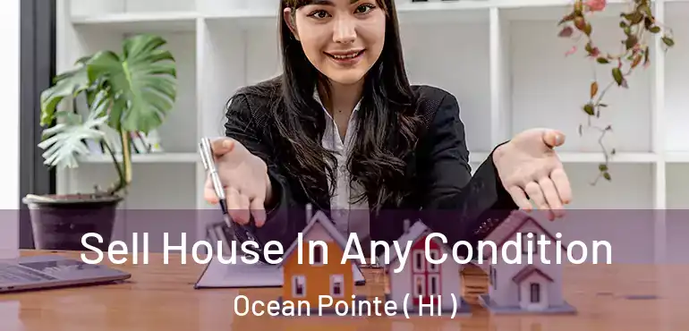  Sell House In Any Condition Ocean Pointe ( HI )