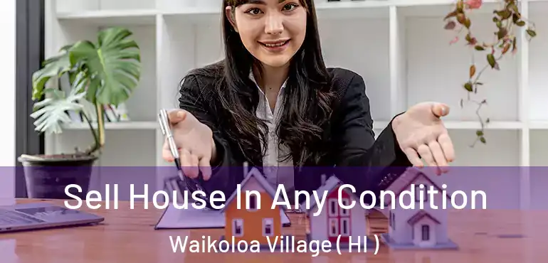  Sell House In Any Condition Waikoloa Village ( HI )