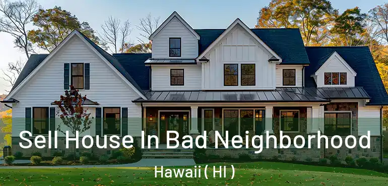  Sell House In Bad Neighborhood Hawaii ( HI )