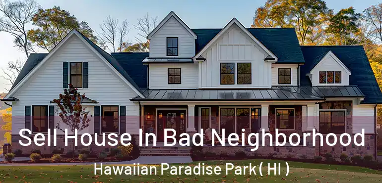  Sell House In Bad Neighborhood Hawaiian Paradise Park ( HI )