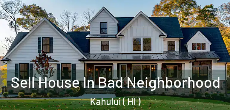 Sell House In Bad Neighborhood Kahului ( HI )