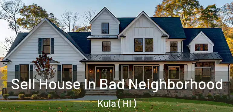  Sell House In Bad Neighborhood Kula ( HI )