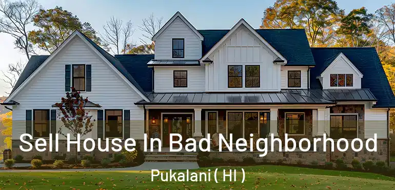  Sell House In Bad Neighborhood Pukalani ( HI )
