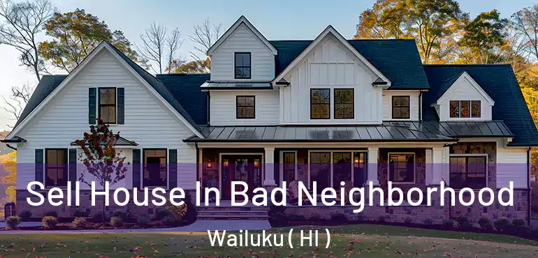  Sell House In Bad Neighborhood Wailuku ( HI )