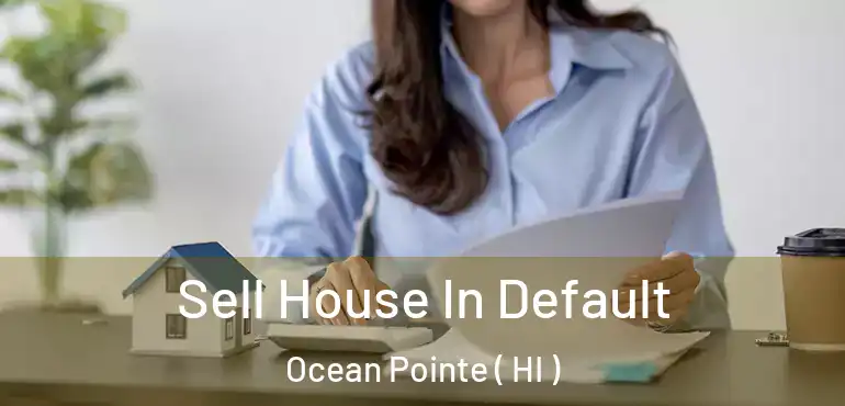  Sell House In Default Ocean Pointe ( HI )