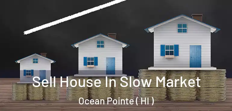  Sell House In Slow Market Ocean Pointe ( HI )
