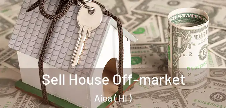  Sell House Off-market Aiea ( HI )