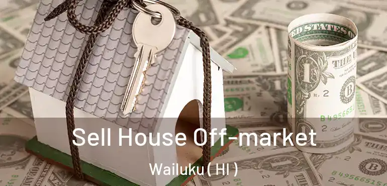  Sell House Off-market Wailuku ( HI )