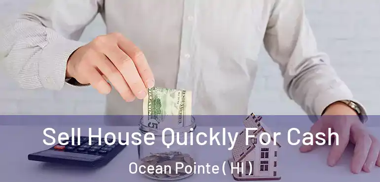  Sell House Quickly For Cash Ocean Pointe ( HI )