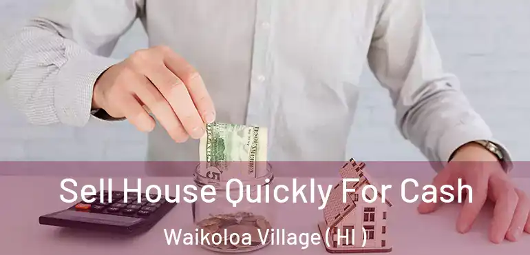  Sell House Quickly For Cash Waikoloa Village ( HI )