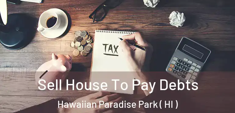  Sell House To Pay Debts Hawaiian Paradise Park ( HI )