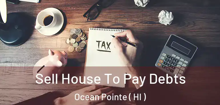  Sell House To Pay Debts Ocean Pointe ( HI )