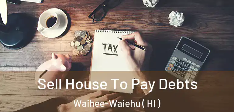  Sell House To Pay Debts Waihee-Waiehu ( HI )