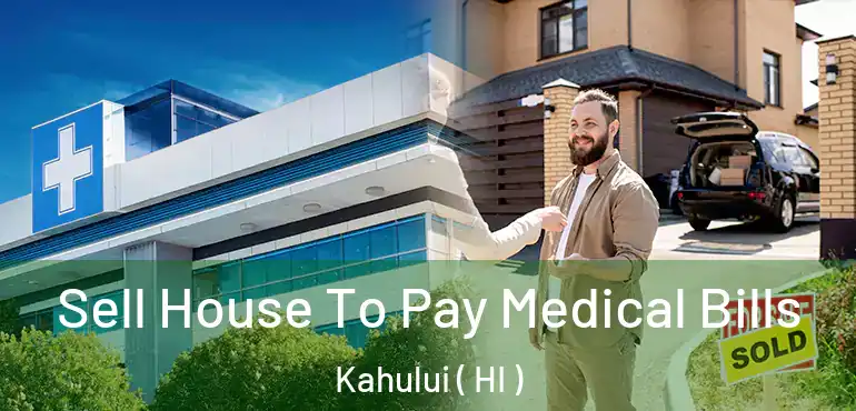  Sell House To Pay Medical Bills Kahului ( HI )